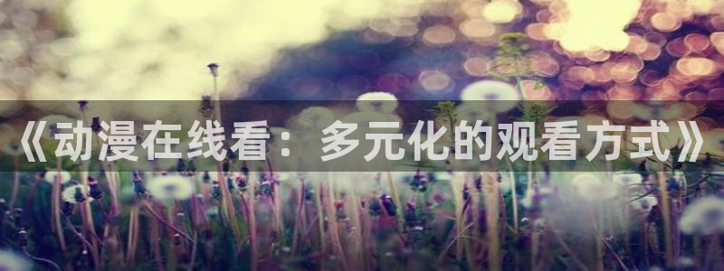 omofun在线观看：《动漫在线看：多元化的观看方式》